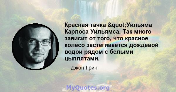 Красная тачка "Уильяма Карлоса Уильямса. Так много зависит от того, что красное колесо застегивается дождевой водой рядом с белыми цыплятами.