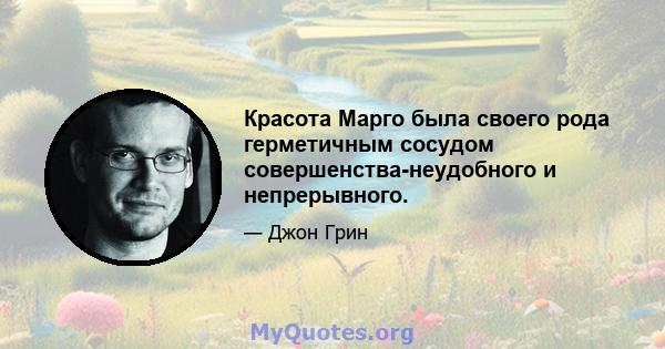 Красота Марго была своего рода герметичным сосудом совершенства-неудобного и непрерывного.