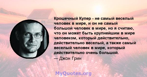 Крошечный Купер - не самый веселый человек в мире, и он не самый большой человек в мире, но я считаю, что он может быть крупнейшим в мире человеком, который действительно, действительно веселый, а также самый веселый