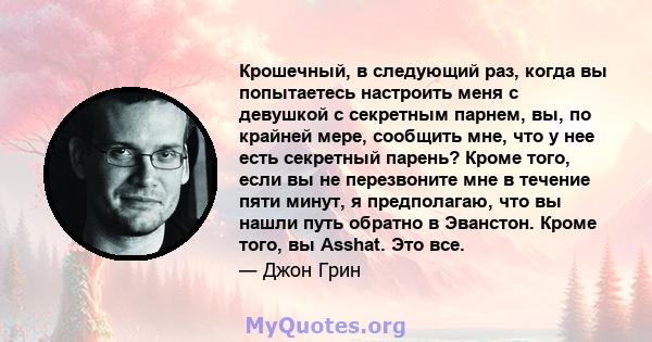 Крошечный, в следующий раз, когда вы попытаетесь настроить меня с девушкой с секретным парнем, вы, по крайней мере, сообщить мне, что у нее есть секретный парень? Кроме того, если вы не перезвоните мне в течение пяти