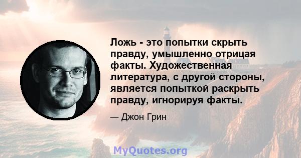 Ложь - это попытки скрыть правду, умышленно отрицая факты. Художественная литература, с другой стороны, является попыткой раскрыть правду, игнорируя факты.