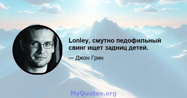 Lonley, смутно педофильный свинг ищет задниц детей.