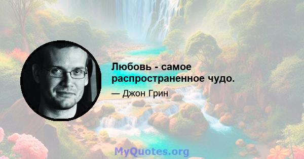 Любовь - самое распространенное чудо.