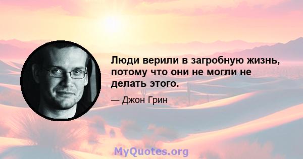 Люди верили в загробную жизнь, потому что они не могли не делать этого.