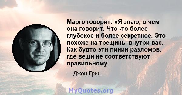 Марго говорит: «Я знаю, о чем она говорит. Что -то более глубокое и более секретное. Это похоже на трещины внутри вас. Как будто эти линии разломов, где вещи не соответствуют правильному.