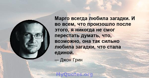 Марго всегда любила загадки. И во всем, что произошло после этого, я никогда не смог перестать думать, что, возможно, она так сильно любила загадки, что стала единой.