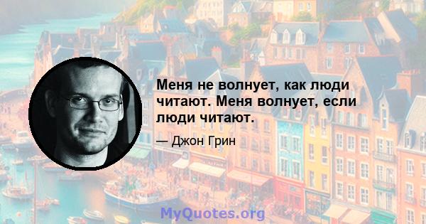 Меня не волнует, как люди читают. Меня волнует, если люди читают.