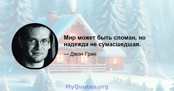 Мир может быть сломан, но надежда не сумасшедшая.