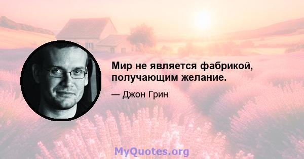 Мир не является фабрикой, получающим желание.