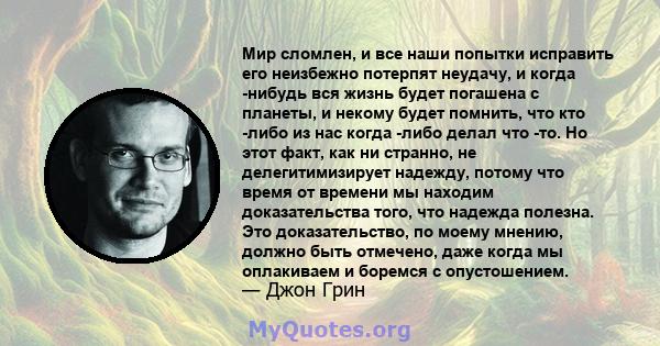 Мир сломлен, и все наши попытки исправить его неизбежно потерпят неудачу, и когда -нибудь вся жизнь будет погашена с планеты, и некому будет помнить, что кто -либо из нас когда -либо делал что -то. Но этот факт, как ни