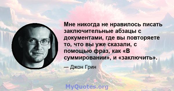 Мне никогда не нравилось писать заключительные абзацы с документами, где вы повторяете то, что вы уже сказали, с помощью фраз, как «В суммировании», и «заключить».