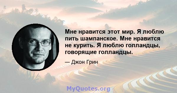 Мне нравится этот мир. Я люблю пить шампанское. Мне нравится не курить. Я люблю голландцы, говорящие голландцы.