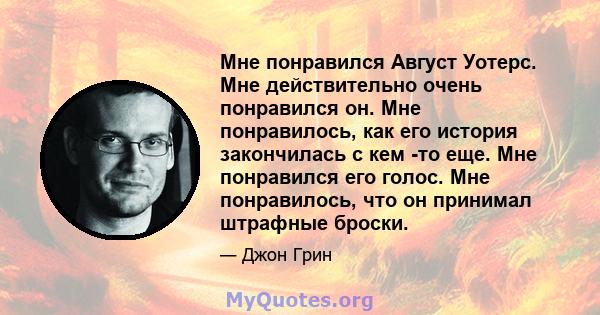 Мне понравился Август Уотерс. Мне действительно очень понравился он. Мне понравилось, как его история закончилась с кем -то еще. Мне понравился его голос. Мне понравилось, что он принимал штрафные броски.