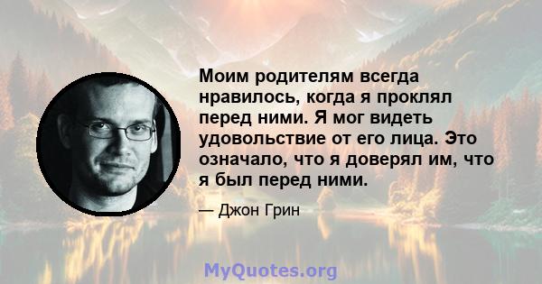 Моим родителям всегда нравилось, когда я проклял перед ними. Я мог видеть удовольствие от его лица. Это означало, что я доверял им, что я был перед ними.