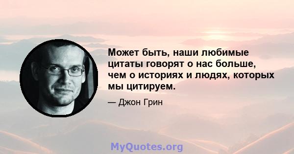 Может быть, наши любимые цитаты говорят о нас больше, чем о историях и людях, которых мы цитируем.