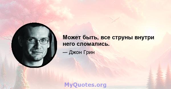 Может быть, все струны внутри него сломались.