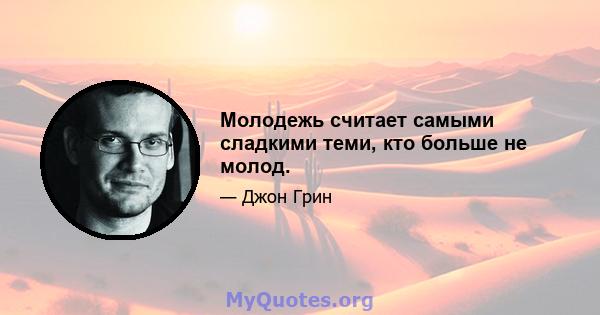 Молодежь считает самыми сладкими теми, кто больше не молод.