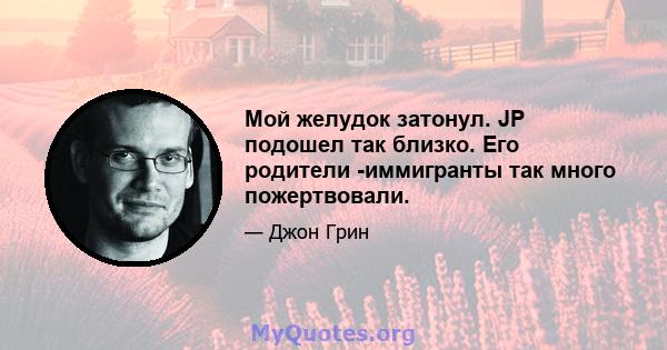 Мой желудок затонул. JP подошел так близко. Его родители -иммигранты так много пожертвовали.