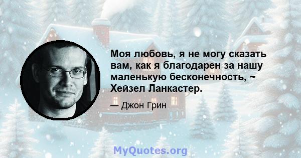 Моя любовь, я не могу сказать вам, как я благодарен за нашу маленькую бесконечность, ~ Хейзел Ланкастер.