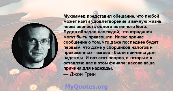 Мухаммед представил обещание, что любой может найти удовлетворение и вечную жизнь через верность одного истинного Бога. Будда обладал надеждой, что страдания могут быть превзошли. Иисус принес сообщение о том, что даже