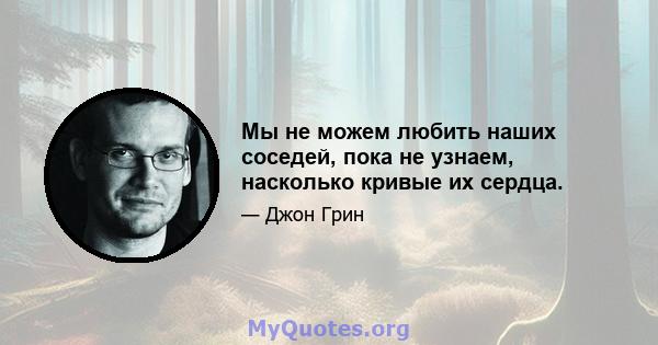 Мы не можем любить наших соседей, пока не узнаем, насколько кривые их сердца.