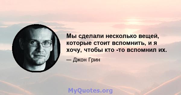 Мы сделали несколько вещей, которые стоит вспомнить, и я хочу, чтобы кто -то вспомнил их.