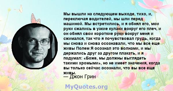 Мы вышли на следующем выходе, тихо, и, переключая водителей, мы шли перед машиной. Мы встретились, и я обнял его, мои руки сжались в узкие кулаки вокруг его плеч, и он обнял свои короткие руки вокруг меня и сжимался,