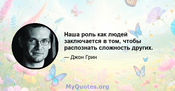 Наша роль как людей заключается в том, чтобы распознать сложность других.