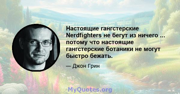 Настоящие гангстерские Nerdfighters не бегут из ничего ... потому что настоящие гангстерские ботаники не могут быстро бежать.