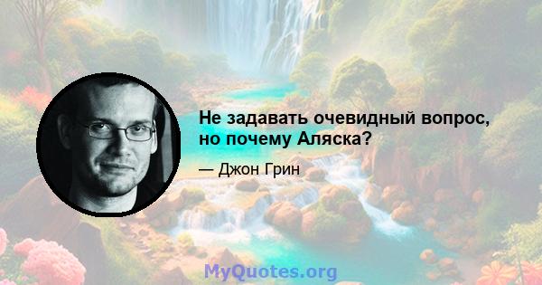 Не задавать очевидный вопрос, но почему Аляска?