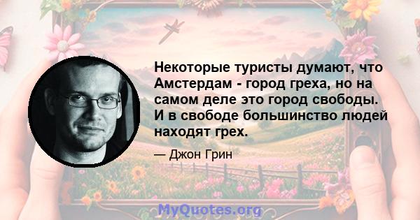 Некоторые туристы думают, что Амстердам - ​​город греха, но на самом деле это город свободы. И в свободе большинство людей находят грех.