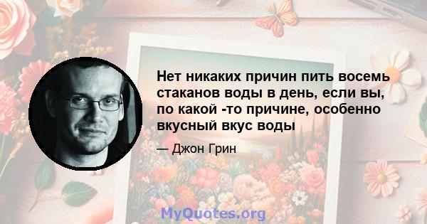 Нет никаких причин пить восемь стаканов воды в день, если вы, по какой -то причине, особенно вкусный вкус воды