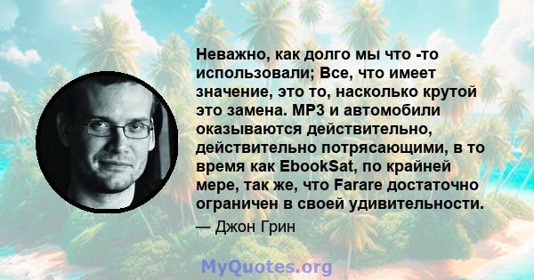 Неважно, как долго мы что -то использовали; Все, что имеет значение, это то, насколько крутой это замена. MP3 и автомобили оказываются действительно, действительно потрясающими, в то время как EbookSat, по крайней мере, 