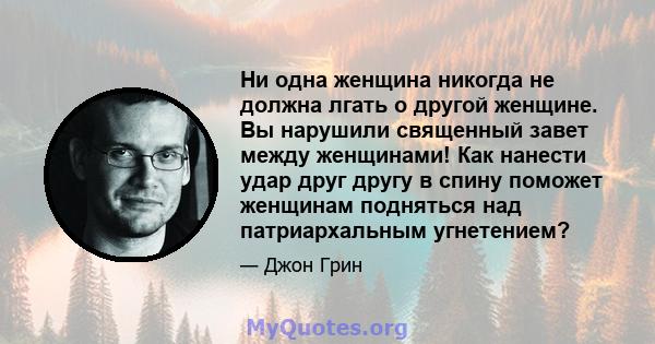 Ни одна женщина никогда не должна лгать о другой женщине. Вы нарушили священный завет между женщинами! Как нанести удар друг другу в спину поможет женщинам подняться над патриархальным угнетением?