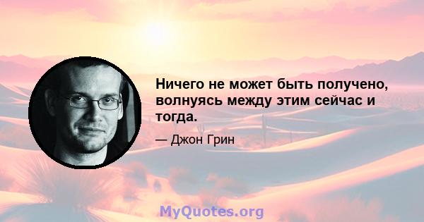 Ничего не может быть получено, волнуясь между этим сейчас и тогда.