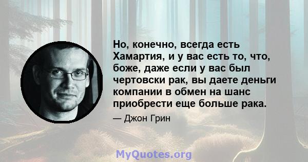 Но, конечно, всегда есть Хамартия, и у вас есть то, что, боже, даже если у вас был чертовски рак, вы даете деньги компании в обмен на шанс приобрести еще больше рака.