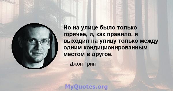 Но на улице было только горячее, и, как правило, я выходил на улицу только между одним кондиционированным местом в другое.