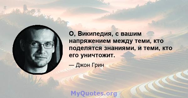 О, Википедия, с вашим напряжением между теми, кто поделятся знаниями, и теми, кто его уничтожит.