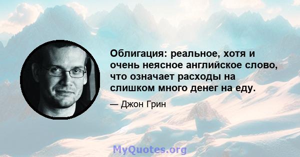 Облигация: реальное, хотя и очень неясное английское слово, что означает расходы на слишком много денег на еду.