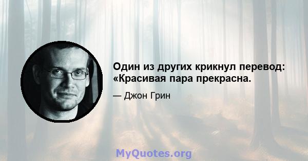 Один из других крикнул перевод: «Красивая пара прекрасна.