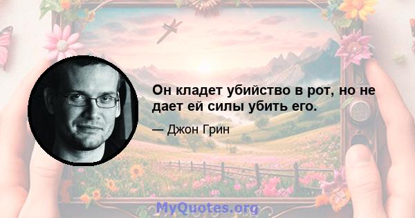 Он кладет убийство в рот, но не дает ей силы убить его.