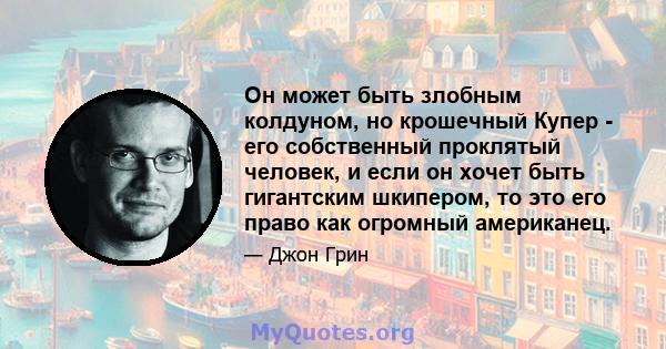 Он может быть злобным колдуном, но крошечный Купер - его собственный проклятый человек, и если он хочет быть гигантским шкипером, то это его право как огромный американец.