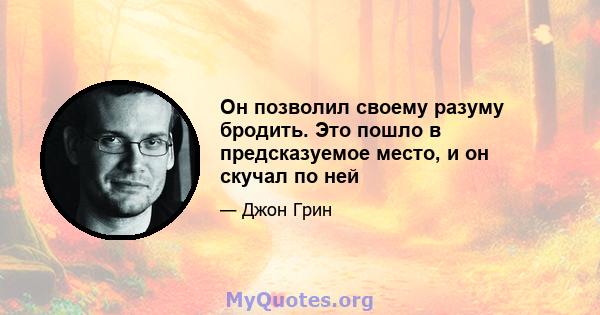 Он позволил своему разуму бродить. Это пошло в предсказуемое место, и он скучал по ней