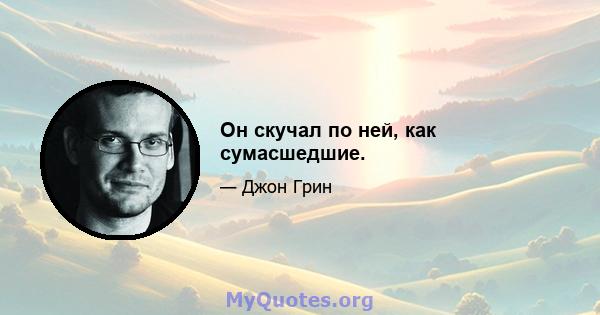 Он скучал по ней, как сумасшедшие.