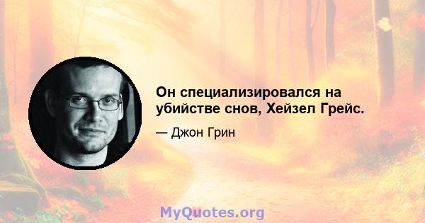 Он специализировался на убийстве снов, Хейзел Грейс.