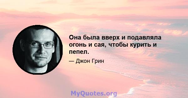 Она была вверх и подавляла огонь и сая, чтобы курить и пепел.