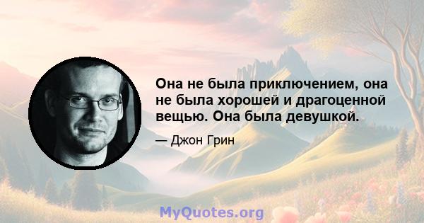 Она не была приключением, она не была хорошей и драгоценной вещью. Она была девушкой.