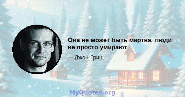 Она не может быть мертва, люди не просто умирают