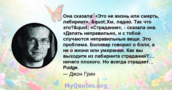 Она сказала: «Это не жизнь или смерть, лабиринт». "Хм, ладно. Так что это?" «Страдание», - сказала она. «Делать неправильно, и с тобой случаются неправильные вещи. Это проблема. Боливар говорил о боли, а не о