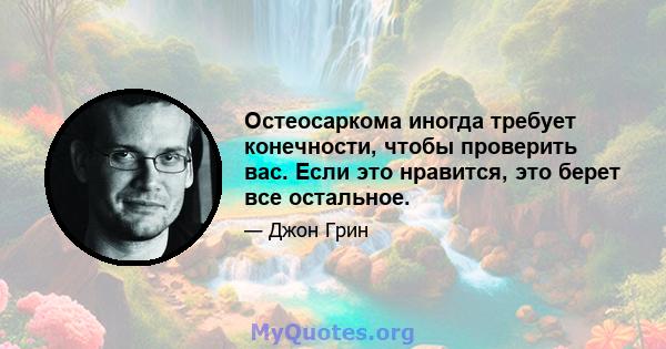 Остеосаркома иногда требует конечности, чтобы проверить вас. Если это нравится, это берет все остальное.